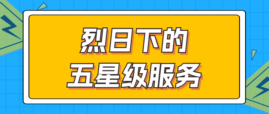 烈日下的五星級(jí)服務(wù) | 輾轉(zhuǎn)四地奔波1000多公里，為客戶送上星級(jí)服務(wù)！
